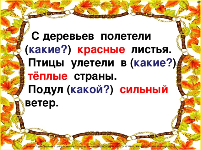 С деревьев полетели ( какие? ) красные листья.  Птицы улетели в ( какие? ) тёплые страны.  Подул ( какой? ) сильный ветер.