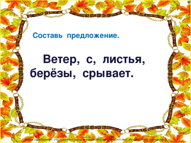 Составь предложение.  Ветер, с, листья, берёзы, срывает.