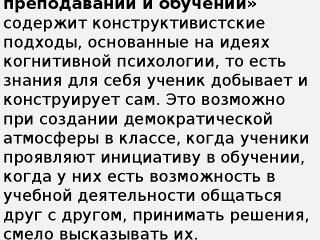 . Модуль «Новые подходы в преподавании и обучении»   содержит конструктивистские подходы, основанные на идеях когнитивной психологии, то есть знания для себя ученик добывает и конструирует сам. Это возможно при создании демократической атмосферы в классе, когда ученики проявляют инициативу в обучении, когда у них есть возможность в учебной деятельности общаться друг с другом, принимать решения, смело высказывать их.