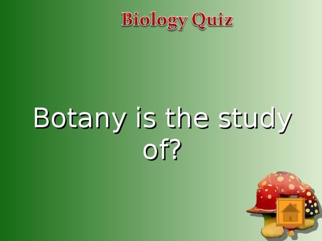 Botany is the study of?