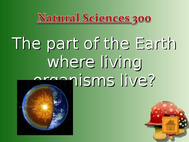 The part of the Earth where living organisms live?