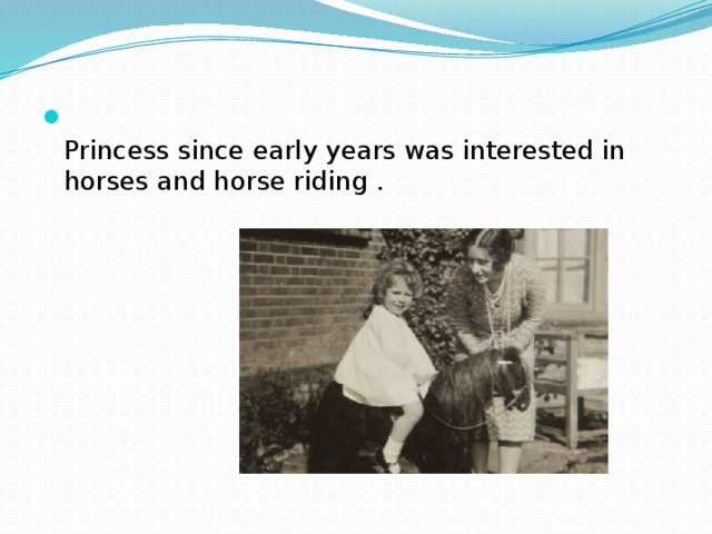 Princess since early years was interested in horses and horse riding .