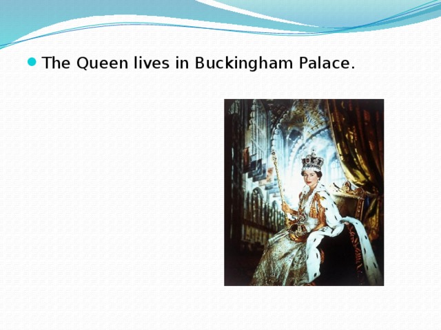 The Queen lives in Buckingham Palace. 