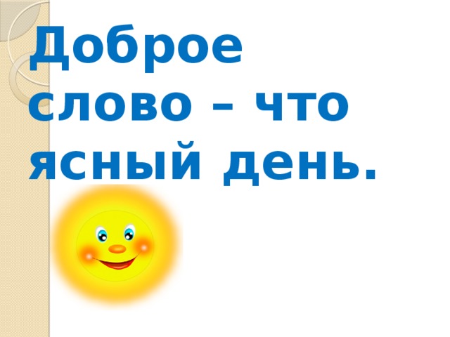 День понятно. Добрые слова. Доброе слово что Ясный день. Классный час добрые слова. Беседа «доброе слово – что Ясный день».