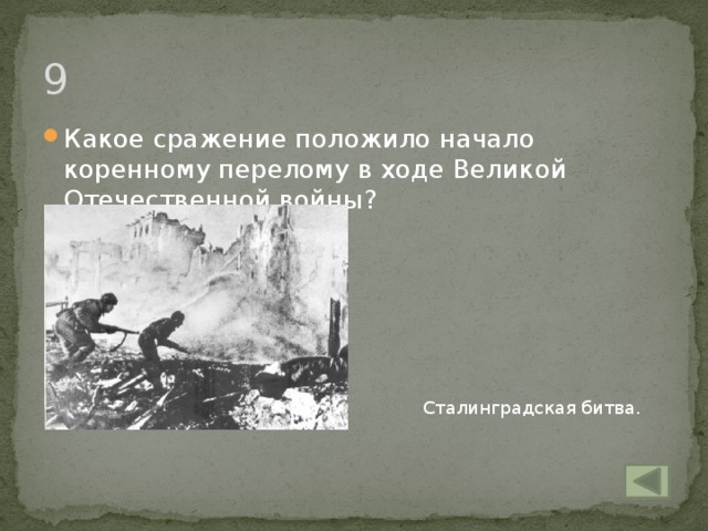 9 Какое сражение положило начало коренному перелому в ходе Великой Отечественной войны? Сталинградская битва.