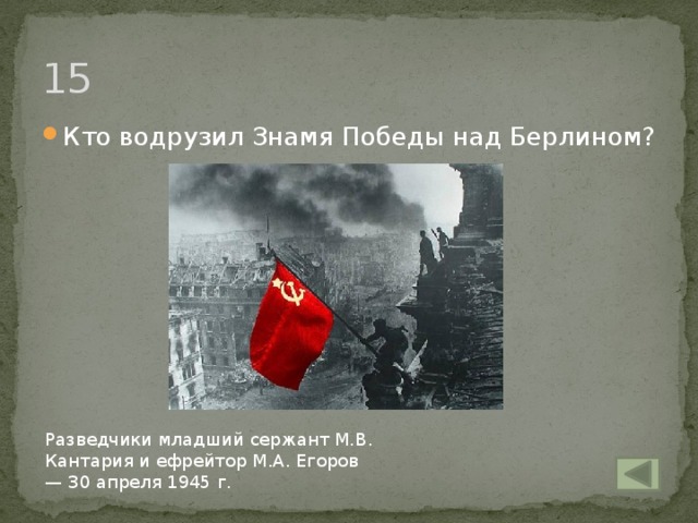 15 Кто водрузил Знамя Победы над Берлином? Разведчики младший сержант М.В. Кантария и ефрейтор М.А. Егоров — 30 апреля 1945 г.