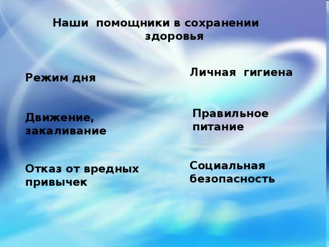 Отказ от вредных привычек Личная гигиена  Наши помощники в сохранении  здоровья Режим дня Правильное питание Движение, закаливание Социальная безопасность