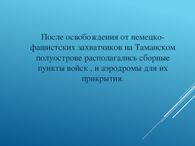 После освобождения от немецко-фашистских захватчиков на Таманском полуострове располагались сборные пункты войск , и аэродромы для их прикрытия.