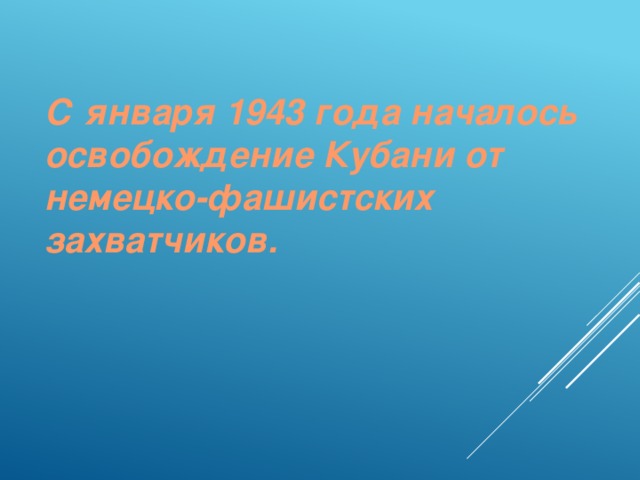 С января 1943 года началось освобождение Кубани от немецко-фашистских захватчиков.