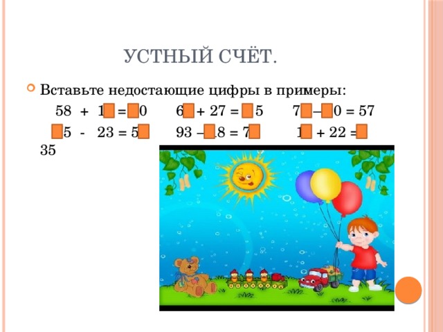 Устный счёт. Вставьте недостающие цифры в примеры:  58 + 12 = 70 68 + 27 = 9 5 77 – 20 = 57  75 - 23 = 52 93 – 18 = 75 13 + 22 = 35