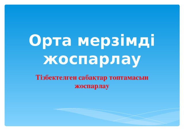 Орта мерзімді жоспарлау Тізбектелген сабақтар топтамасын жоспарлау