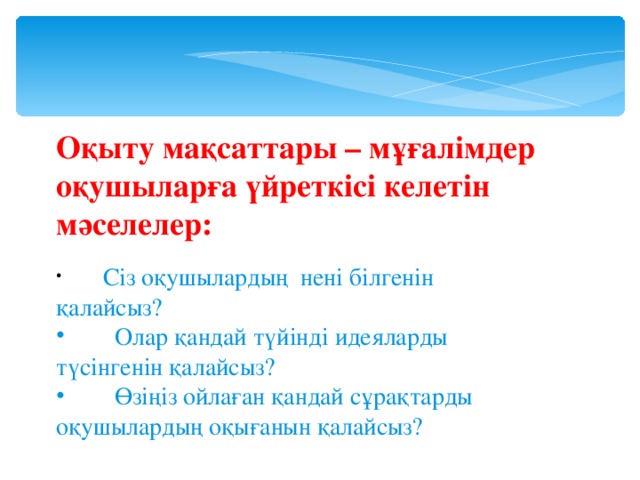 Оқыту мақсаттары – мұғалімдер оқушыларға үйреткісі келетін мәселелер: