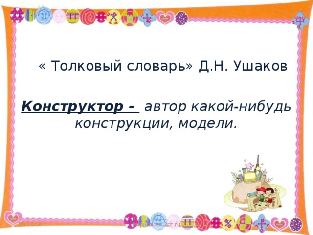 « Толковый словарь» Д.Н. Ушаков Конструктор -  автор какой-нибудь конструкции, модели. 15.10.16 http://aida.ucoz.ru