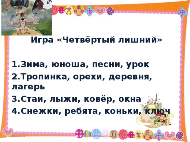 Игра «Четвёртый лишний»  1.Зима, юноша, песни, урок 2.Тропинка, орехи, деревня, лагерь 3.Стаи, лыжи, ковёр, окна 4.Снежки, ребята, коньки, ключ 15.10.16 http://aida.ucoz.ru