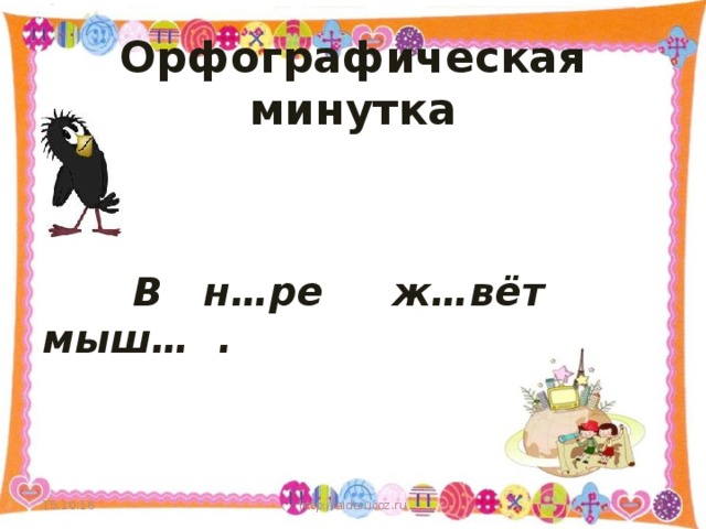 Орфографическая минутка  В н…ре ж…вёт мыш… . 15.10.16 http://aida.ucoz.ru