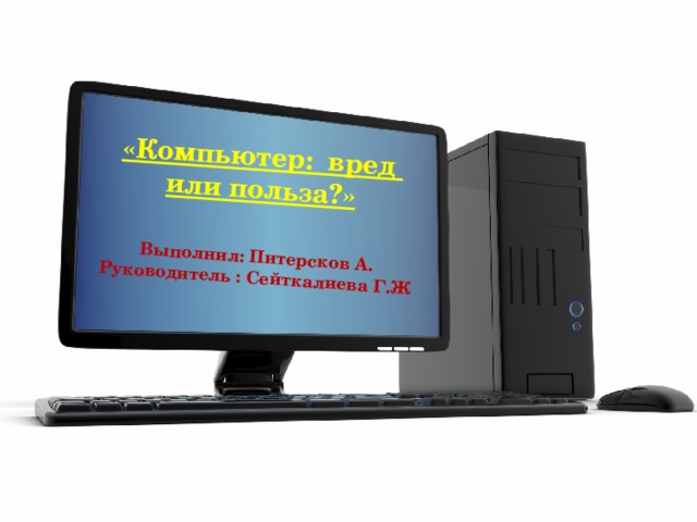 «Компьютер: вред или польза?»   Выполнил: Питерсков А. Руководитель : Сейткалиева Г.Ж