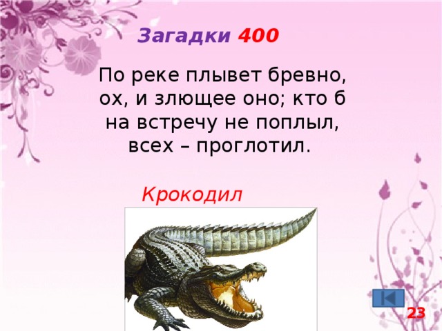 Загадки 400 По реке плывет бревно, ох, и злющее оно; кто б на встречу не поплыл, всех – проглотил. Крокодил