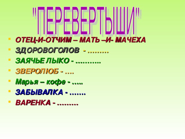 ОТЕЦ-И-ОТЧИМ – МАТЬ –И- МАЧЕХА ЗДОРОВОГОЛОВ - ……… ЗАЯЧЬЕ ЛЫКО - ……….. ЗВЕРОЛЮБ - …. Марья – кофе - ….. ЗАБЫВАЛКА - ……. ВАРЕНКА - ………