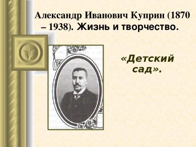 Александр Иванович Куприн (1870 – 1938). Жизнь и творчество.  «Детский сад».