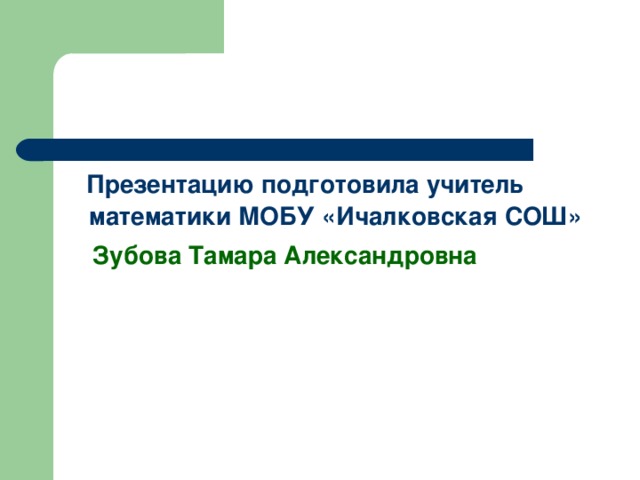 Презентацию подготовила учитель математики МОБУ «Ичалковская СОШ»  Зубова Тамара Александровна