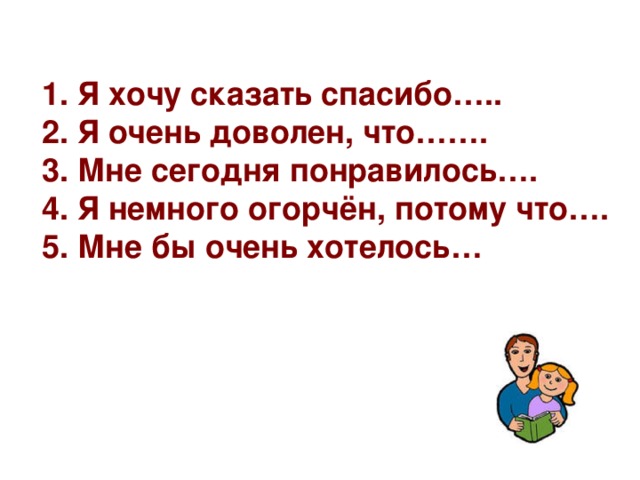 Я хочу сказать спасибо…..  Я очень доволен, что…….  Мне сегодня понравилось….  Я немного огорчён, потому что….  Мне бы очень хотелось…