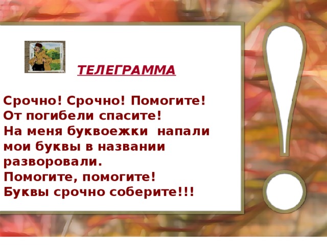 ТЕЛЕГРАММА  Срочно! Срочно! Помогите! От погибели спасите! На меня буквоежки напали мои буквы в названии разворовали. Помогите, помогите! Буквы срочно соберите!!!