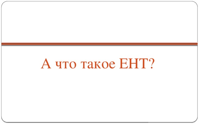 А что такое ЕНТ?