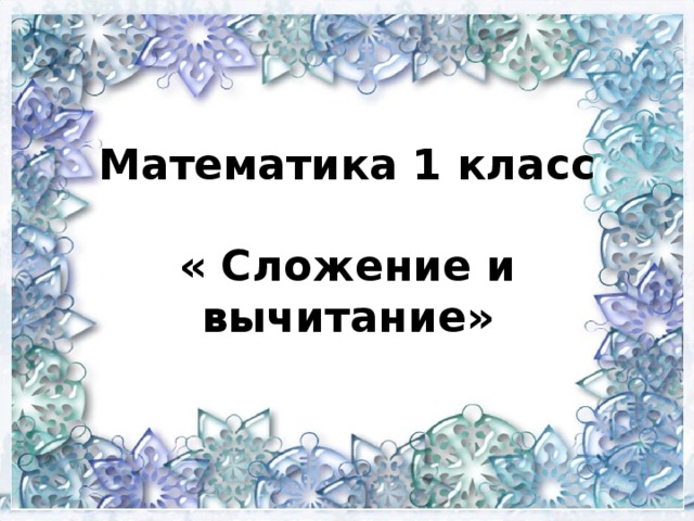 Математика 1 класс   « Сложение и вычитание»