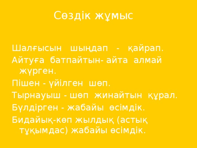 Сөздік жұмыс   Шалғысын шыңдап - қайрап. Айтуға батпайтын- айта алмай жүрген. Пішен - үйілген шөп. Тырнауыш - шөп жинайтын құрал. Бүлдірген - жабайы өсімдік. Бидайық-көп жылдық (астық тұқымдас) жабайы өсімдік.