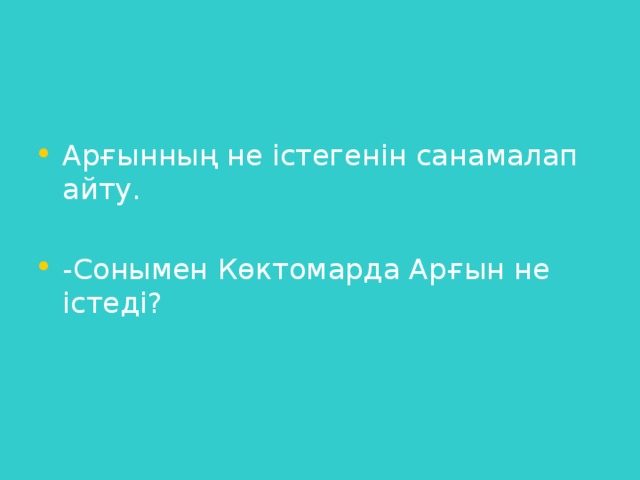 Арғынның не істегенін санамалап айту. -Сонымен Көктомарда Арғын не істеді?