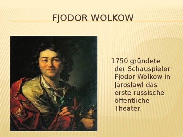 Fjodor Wolkow  1750 gr ündete der Schauspieler Fjodor Wolkow in Jaroslawl das erste russische öffentliche Theater.