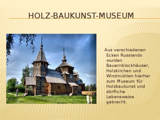 Holz-baukunst-Museum  Aus verschiedenen Ecken Russlands wurden Bauernblockhäuser, Holzkirchen und Windmühlen hierher zum Museum für Holzbaukunst und dörfliche Lebensweise gebracht.