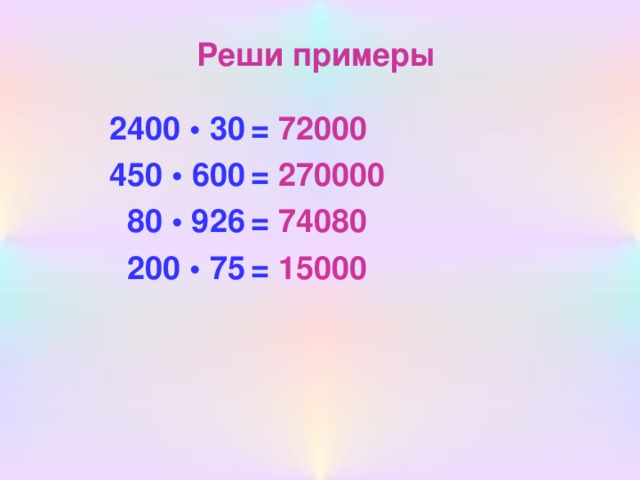 Реши примеры = 72000 = 270000 = 74080 = 15000  2400 • 30  450 • 600  80 • 926  200 • 75