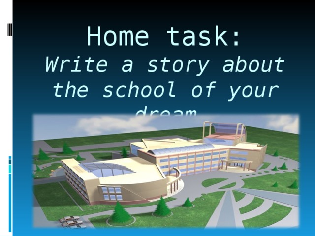 Home task:  Write a story about the school of your dream