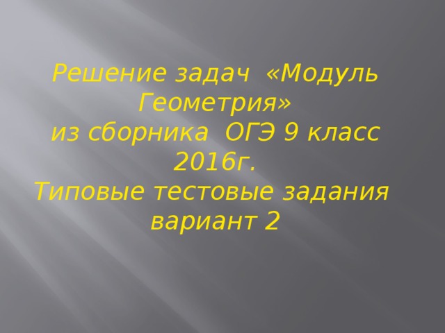 Решение задач «Модуль Геометрия» из сборника ОГЭ 9 класс 2016г. Типовые тестовые задания вариант 2