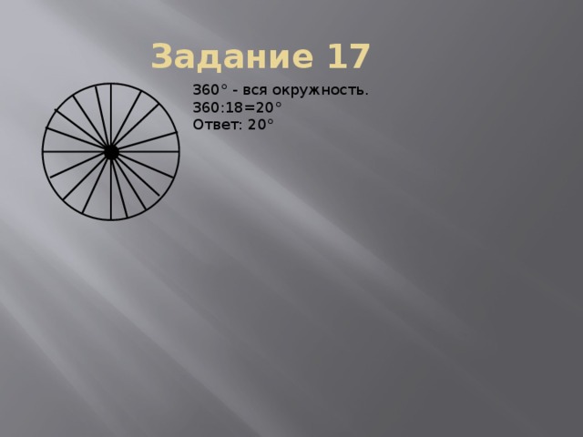 Задание 17 360° - вся окружность. 360:18=20° Ответ: 20°