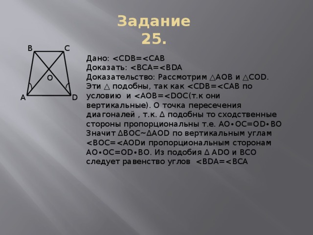 Задание 25. С В Дано: Доказать: Доказательство: Рассмотрим △AOB и △COD. Эти △ подобны, так как Значит ∆ВОС~∆АОD по вертикальным углам O А D