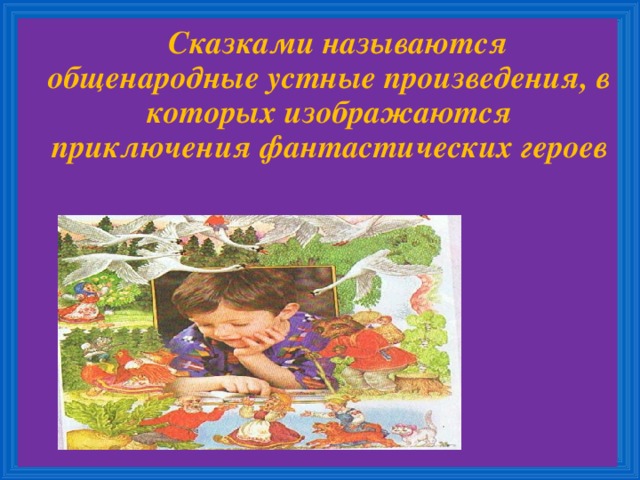 Сказками называются общенародные устные произведения, в которых изображаются приключения фантастических героев