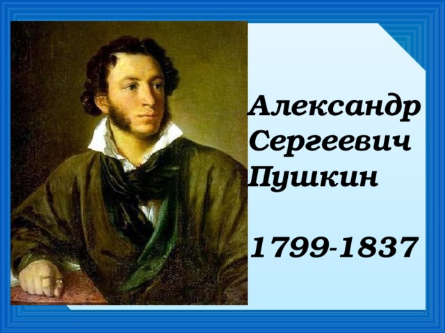 Александр Сергеевич Пушкин  1799-1837