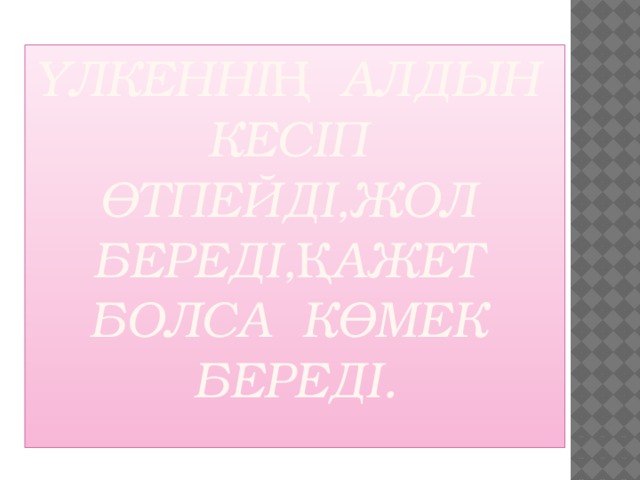 Үлкеннің алдын кесіп өтпейді,жол береді,қажет болса көмек береді.