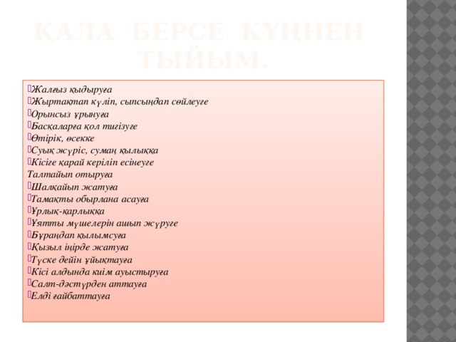 Қала берсе күңнен тыйым. Жалғыз қыдыруға Жыртақтап күліп, сыпсыңдап сөйлеуге Орынсыз ұрынуға Басқаларға қол тигізуге Өтірік, өсекке Суық жүріс, сумаң қылыққа Кісіге қарай керіліп есінеуге Талтайып отыруға