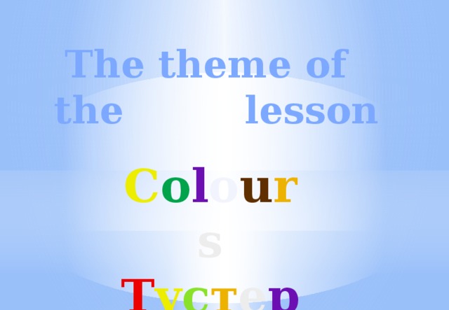 The theme of the  lesson C o l o u r s Т ү с т е р