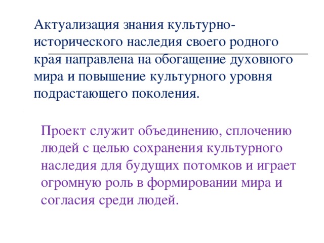 Актуализация знания культурно-исторического наследия своего родного края направлена на обогащение духовного мира и повышение культурного уровня подрастающего поколения.  Проект служит объединению, сплочению людей с целью сохранения культурного наследия для будущих потомков и играет огромную роль в формировании мира и согласия среди людей.