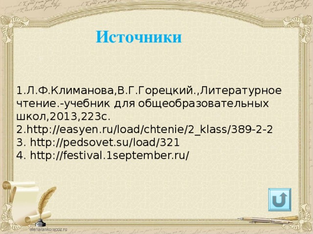 Источники  1.Л.Ф.Климанова,В.Г.Горецкий.,Литературное чтение.-учебник для общеобразовательных школ,2013,223с.  2.http://easyen.ru/load/chtenie/2_klass/389-2-2  3. http://pedsovet.su/load/321  4. http://festival.1september.ru/