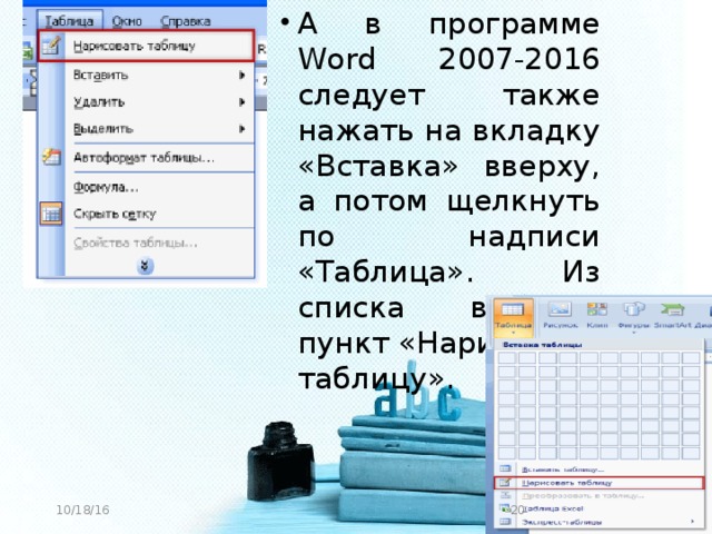 А в программе Word 2007-2016 следует также нажать на вкладку «Вставка» вверху, а потом щелкнуть по надписи «Таблица». Из списка выбрать пункт «Нарисовать таблицу».