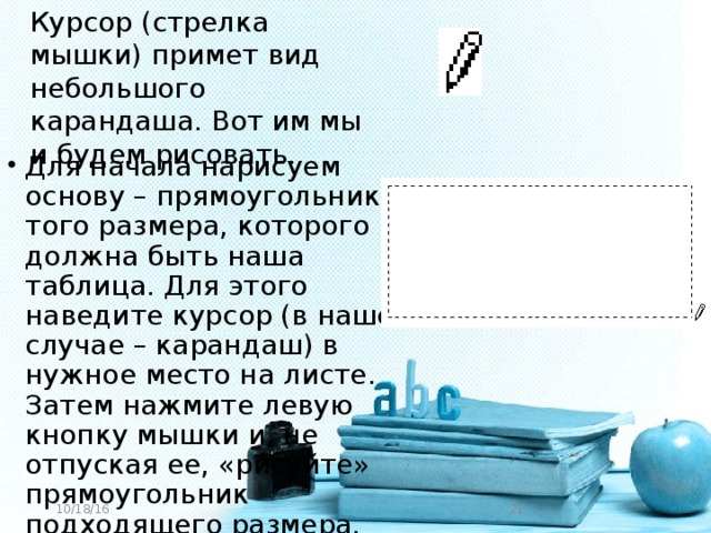 Курсор (стрелка мышки) примет вид небольшого карандаша. Вот им мы и будем рисовать. Для начала нарисуем основу – прямоугольник того размера, которого должна быть наша таблица. Для этого наведите курсор (в нашем случае – карандаш) в нужное место на листе. Затем нажмите левую кнопку мышки и, не отпуская ее, «рисуйте» прямоугольник подходящего размера. 10/18/16