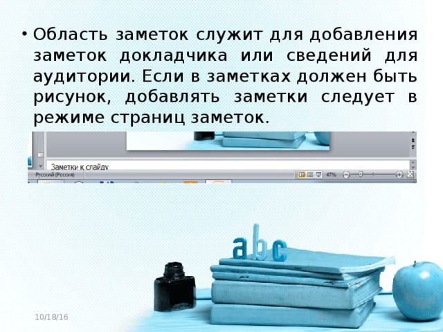 Область заметок служит для добавления заметок докладчика или сведений для аудитории. Если в заметках должен быть рисунок, добавлять заметки следует в режиме страниц заметок.