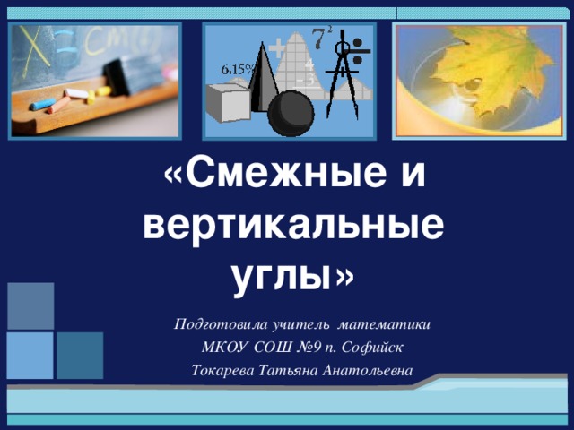 «Смежные и вертикальные углы» Подготовила учитель математики МКОУ СОШ №9 п. Софийск Токарева Татьяна Анатольевна