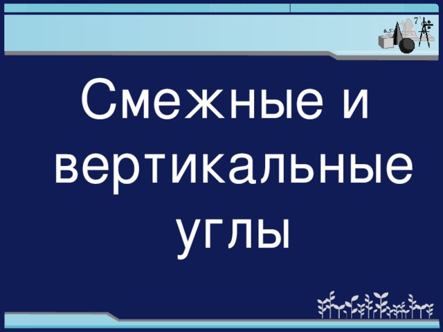 Смежные и вертикальные углы