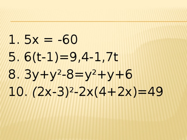 1. 5x = -60 5. 6(t-1)=9,4-1,7t 8. 3y+y 2 -8=y 2 +y+6 10. ( 2х-3) 2 -2х(4+2х)=49